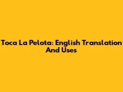 "Toca La Pelota": English Translation And Uses