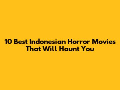 10 Best Indonesian Horror Movies That Will Haunt You