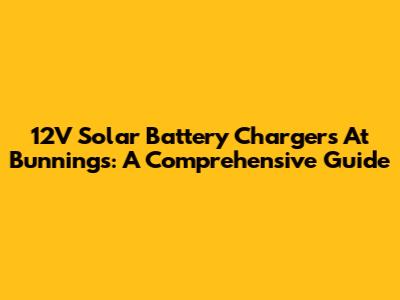 12V Solar Battery Chargers At Bunnings: A Comprehensive Guide