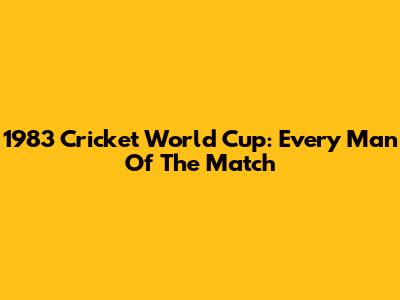 1983 Cricket World Cup: Every Man Of The Match