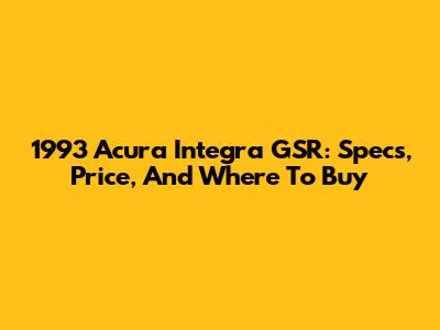 1993 Acura Integra GSR: Specs, Price, And Where To Buy