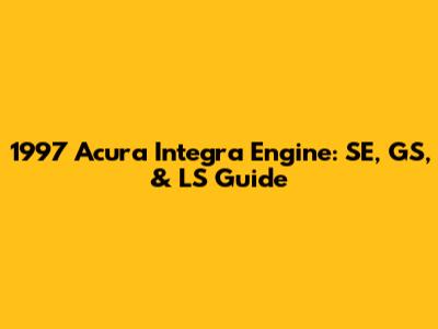 1997 Acura Integra Engine: SE, GS, & LS Guide