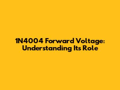 1N4004 Forward Voltage: Understanding Its Role