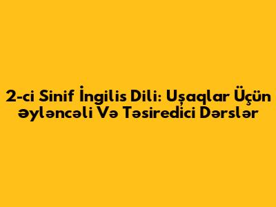 2-ci Sinif İngilis Dili: Uşaqlar Üçün Əyləncəli Və Təsiredici Dərslər
