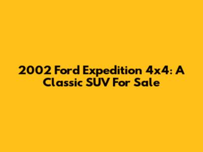2002 Ford Expedition 4x4: A Classic SUV For Sale