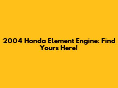 2004 Honda Element Engine: Find Yours Here!