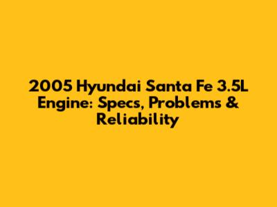 2005 Hyundai Santa Fe 3.5L Engine: Specs, Problems & Reliability