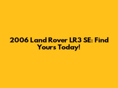 2006 Land Rover LR3 SE: Find Yours Today!