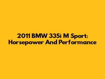 2011 BMW 335i M Sport: Horsepower And Performance