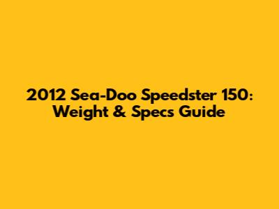 2012 Sea-Doo Speedster 150: Weight & Specs Guide