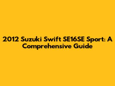 2012 Suzuki Swift SE16SE Sport: A Comprehensive Guide