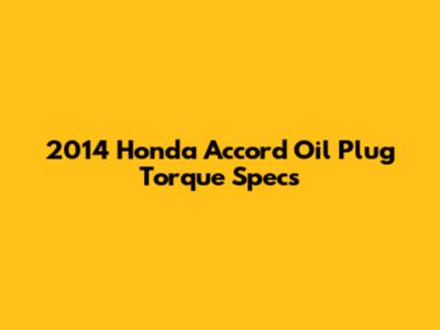 2014 Honda Accord Oil Plug Torque Specs