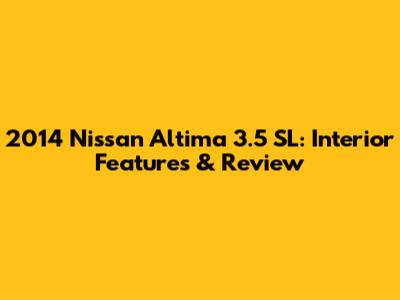 2014 Nissan Altima 3.5 SL: Interior Features & Review
