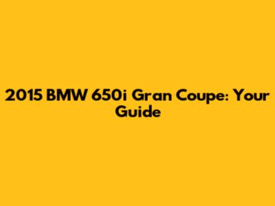 2015 BMW 650i Gran Coupe: Your Guide