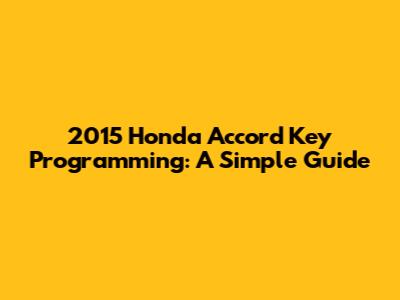 2015 Honda Accord Key Programming: A Simple Guide