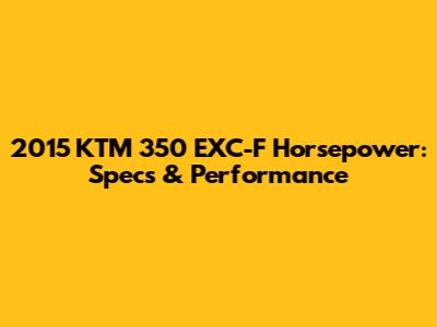 2015 KTM 350 EXC-F Horsepower: Specs & Performance