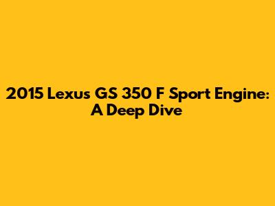 2015 Lexus GS 350 F Sport Engine: A Deep Dive