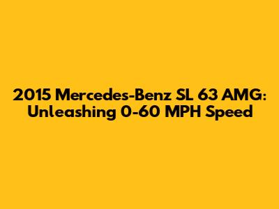 2015 Mercedes-Benz SL 63 AMG: Unleashing 0-60 MPH Speed