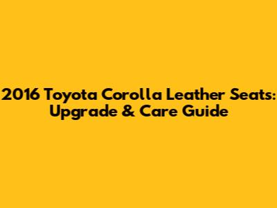 2016 Toyota Corolla Leather Seats: Upgrade & Care Guide