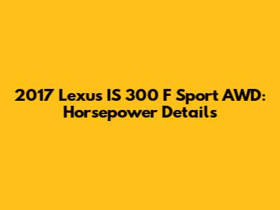 2017 Lexus IS 300 F Sport AWD: Horsepower Details