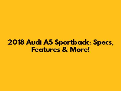 2018 Audi A5 Sportback: Specs, Features & More!