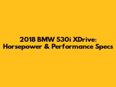 2018 BMW 530i XDrive: Horsepower & Performance Specs