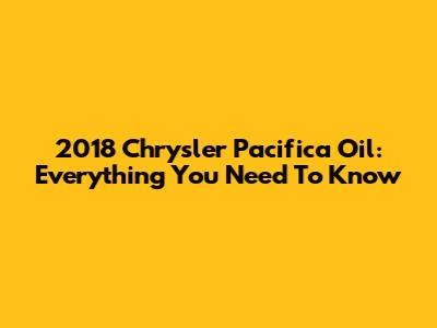 2018 Chrysler Pacifica Oil: Everything You Need To Know