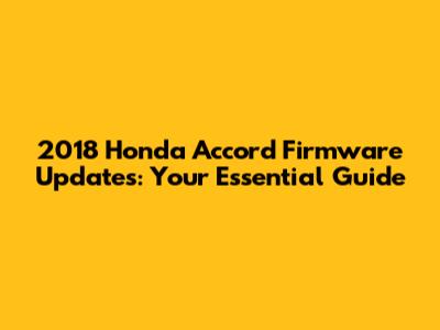 2018 Honda Accord Firmware Updates: Your Essential Guide