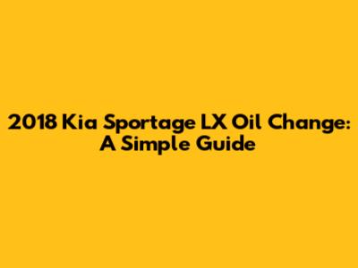 2018 Kia Sportage LX Oil Change: A Simple Guide