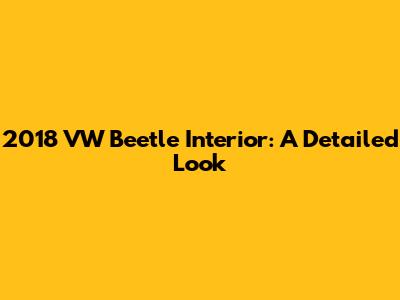 2018 VW Beetle Interior: A Detailed Look