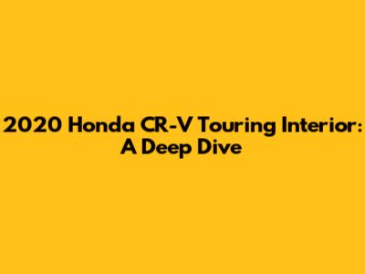 2020 Honda CR-V Touring Interior: A Deep Dive