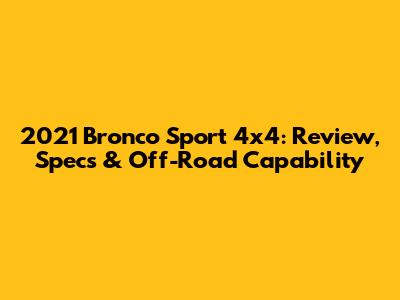 2021 Bronco Sport 4x4: Review, Specs & Off-Road Capability