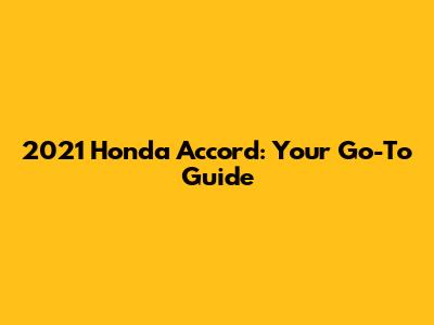 2021 Honda Accord: Your Go-To Guide