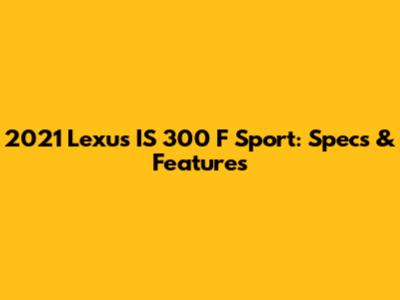 2021 Lexus IS 300 F Sport: Specs & Features