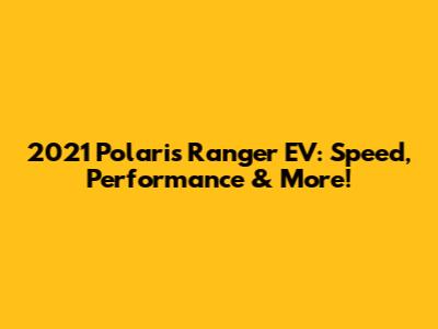 2021 Polaris Ranger EV: Speed, Performance & More!