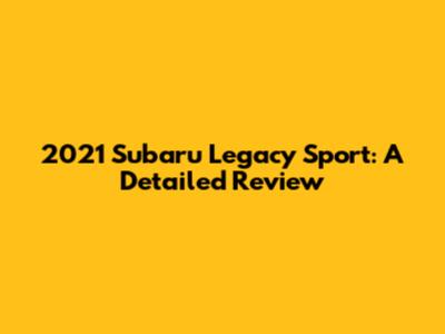 2021 Subaru Legacy Sport: A Detailed Review