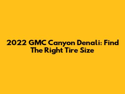 2022 GMC Canyon Denali: Find The Right Tire Size