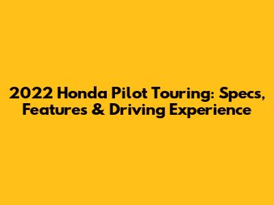 2022 Honda Pilot Touring: Specs, Features & Driving Experience