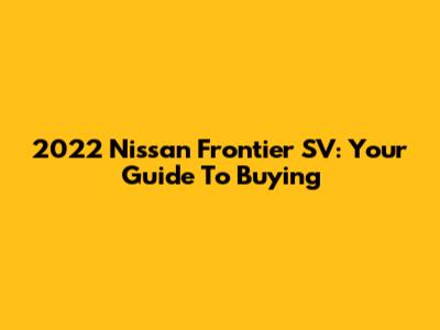 2022 Nissan Frontier SV: Your Guide To Buying
