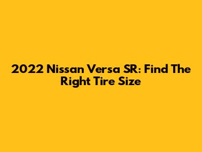 2022 Nissan Versa SR: Find The Right Tire Size
