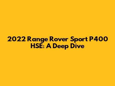 2022 Range Rover Sport P400 HSE: A Deep Dive