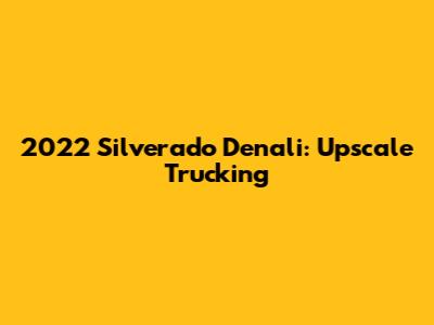 2022 Silverado Denali: Upscale Trucking