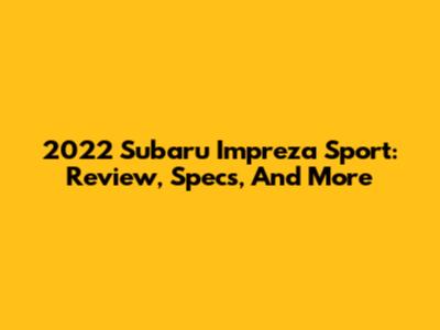 2022 Subaru Impreza Sport: Review, Specs, And More