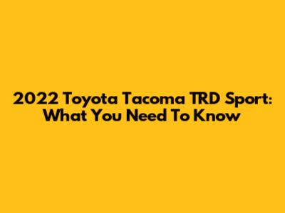 2022 Toyota Tacoma TRD Sport: What You Need To Know