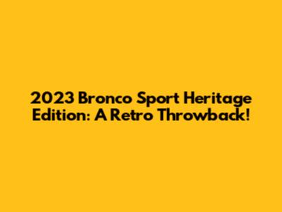 2023 Bronco Sport Heritage Edition: A Retro Throwback!