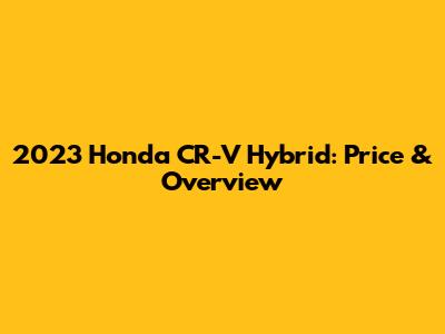 2023 Honda CR-V Hybrid: Price & Overview