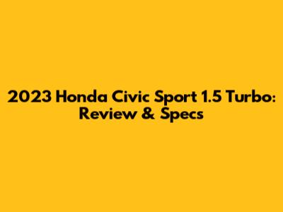 2023 Honda Civic Sport 1.5 Turbo: Review & Specs
