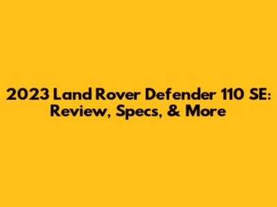 2023 Land Rover Defender 110 SE: Review, Specs, & More