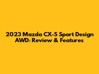 2023 Mazda CX-5 Sport Design AWD: Review & Features
