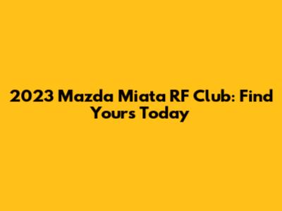 2023 Mazda Miata RF Club: Find Yours Today